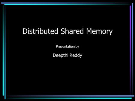 Distributed Shared Memory Presentation by Deepthi Reddy.