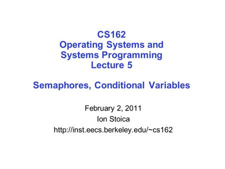 CS162 Operating Systems and Systems Programming Lecture 5 Semaphores, Conditional Variables February 2, 2011 Ion Stoica