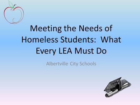 Meeting the Needs of Homeless Students: What Every LEA Must Do Albertville City Schools.