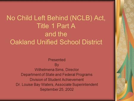 No Child Left Behind (NCLB) Act, Title 1 Part A and the Oakland Unified School District Presented By Wilhelmena Sims, Director Department of State and.