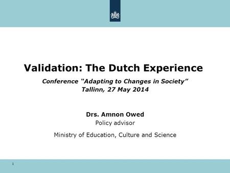 1 Validation: The Dutch Experience Conference “Adapting to Changes in Society” Tallinn, 27 May 2014 Drs. Amnon Owed Policy advisor Ministry of Education,