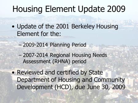 Housing Element Update 2009 Update of the 2001 Berkeley Housing Element for the: –2009-2014 Planning Period –2007-2014 Regional Housing Needs Assessment.