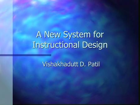 A New System for Instructional Design Vishakhadutt D. Patil.