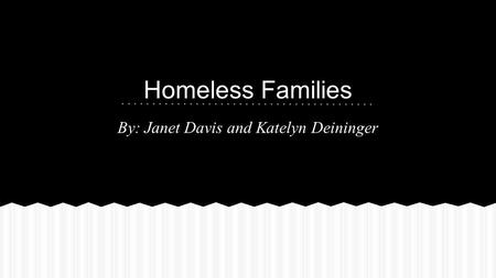 Homeless Families By: Janet Davis and Katelyn Deininger.