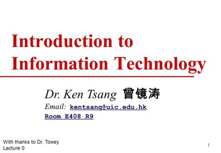 1 Introduction to Information Technology Dr. Ken Tsang 曾镜涛    Room E408 R9 With thanks to Dr. Towey Lecture.