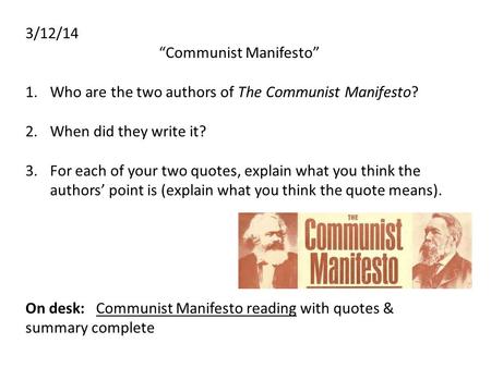 3/12/14 “Communist Manifesto” 1.Who are the two authors of The Communist Manifesto? 2.When did they write it? 3.For each of your two quotes, explain what.