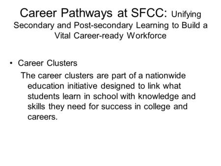 Career Pathways at SFCC: Unifying Secondary and Post-secondary Learning to Build a Vital Career-ready Workforce Career Clusters The career clusters are.