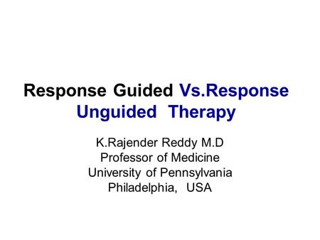 Response Guided Vs.Response Unguided Therapy K.Rajender Reddy M.D Professor of Medicine University of Pennsylvania Philadelphia, USA.