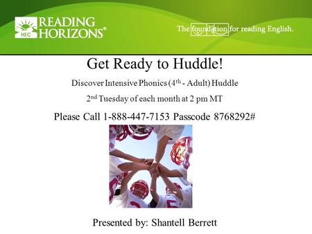 Get Ready to Huddle! Discover Intensive Phonics (4 th - Adult) Huddle 2 nd Tuesday of each month at 2 pm MT Please Call 1-888-447-7153 Passcode 8768292#