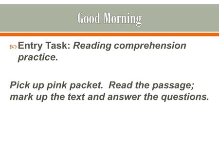  Entry Task: Reading comprehension practice. Pick up pink packet. Read the passage; mark up the text and answer the questions.