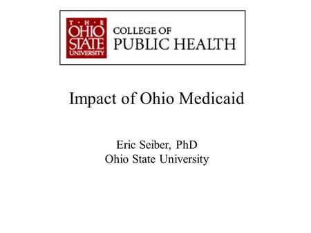 “Advancing Knowledge. Improving Life.” Impact of Ohio Medicaid Eric Seiber, PhD Ohio State University.