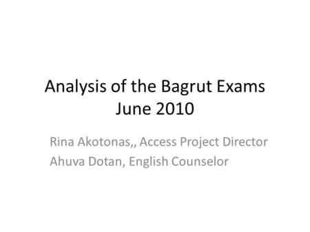 Analysis of the Bagrut Exams June 2010 Rina Akotonas,, Access Project Director Ahuva Dotan, English Counselor.