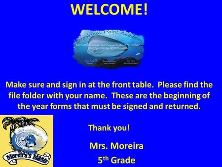 WELCOME! Make sure and sign in at the front table. Please find the file folder with your name. These are the beginning of the year forms that must be signed.