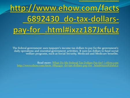 The federal government uses taxpayer's income tax dollars to pay for the government's daily operations and essential government activities. It uses tax.