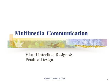 1 CP586 © Peter Lo 2003 Multimedia Communication Visual Interface Design & Product Design.