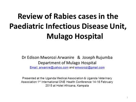 1 Review of Rabies cases in the Paediatric Infectious Disease Unit, Mulago Hospital Dr Edison Mworozi Arwanire & Joseph Rujumba Department of Mulago Hospital.