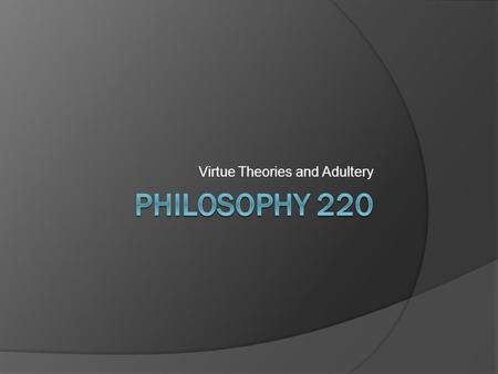 Virtue Theories and Adultery. Character vs. Acts  Though historically speaking, Virtue Ethics is the first systematic, philosophical ethical position,