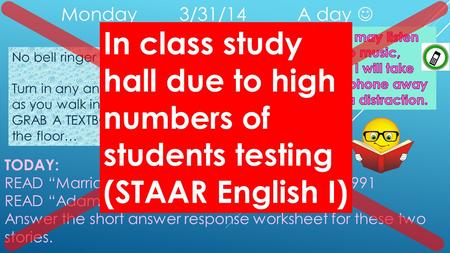 Monday 3/31/14A day No bell ringer today Turn in any and all missing assignments as soon as you walk in. GRAB A TEXTBOOK  shelf, under your desk, on the.