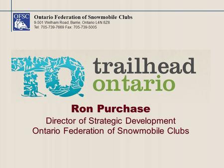 Ontario Federation of Snowmobile Clubs 9-501 Welham Road, Barrie, Ontario L4N 8Z6 Tel: 705-739-7669 Fax: 705-739-5005 Ron Purchase Director of Strategic.