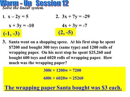 Solve the linear system. 1. x – 2y = 5 2. 3x + 7y = -29 x + 3y = -10 4x + 3y = -7 3. Santa went on a shopping spree. At his first stop he spent $7200 and.