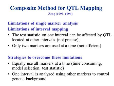 Composite Method for QTL Mapping Zeng (1993, 1994) Limitations of single marker analysis Limitations of interval mapping The test statistic on one interval.