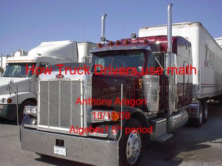 How Truck Drivers use math Anthony Aragon 10/10/08 Algebra1 5 th period.