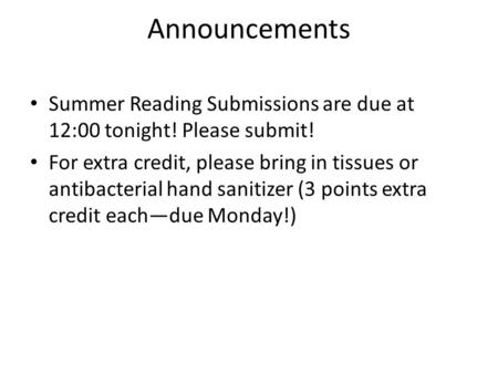 Announcements Summer Reading Submissions are due at 12:00 tonight! Please submit! For extra credit, please bring in tissues or antibacterial hand sanitizer.