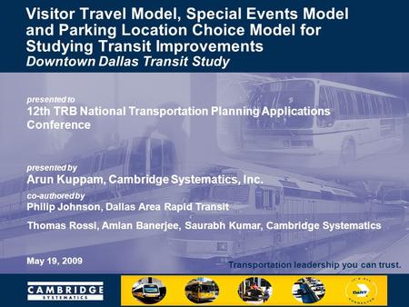 Transportation leadership you can trust. presented to 12th TRB National Transportation Planning Applications Conference presented by Arun Kuppam, Cambridge.