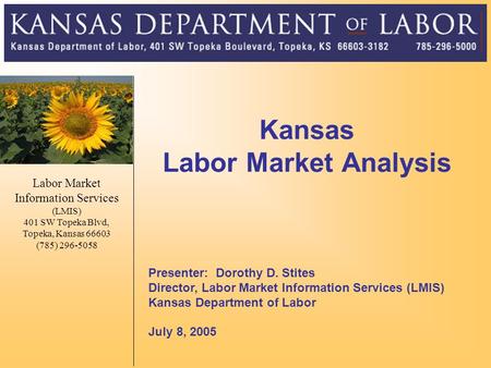 Kansas Labor Market Analysis Presenter: Dorothy D. Stites Director, Labor Market Information Services (LMIS) Kansas Department of Labor July 8, 2005 Labor.