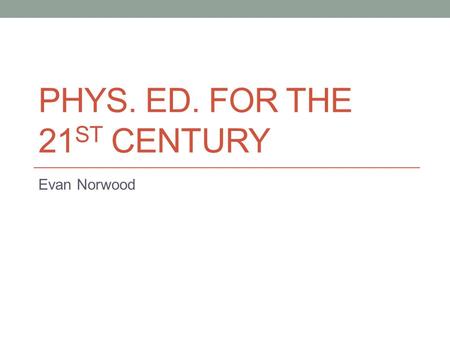 PHYS. ED. FOR THE 21 ST CENTURY Evan Norwood. Making The Leap There are endless ways to incorporate technology in a phys. ed. setting Technology can stimulate.