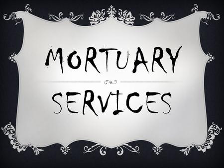 MORTUARY SERVICES. BASIC JOB DUTIES  Involve preparation of body  Performance of a ceremony that honors the dead and meets spiritual needs of the living.