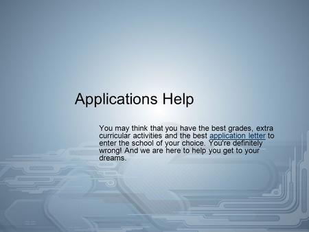 Applications Help You may think that you have the best grades, extra curricular activities and the best application letter to enter the school of your.