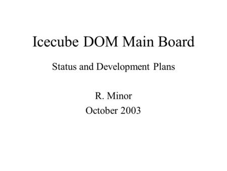 Icecube DOM Main Board Status and Development Plans R. Minor October 2003.