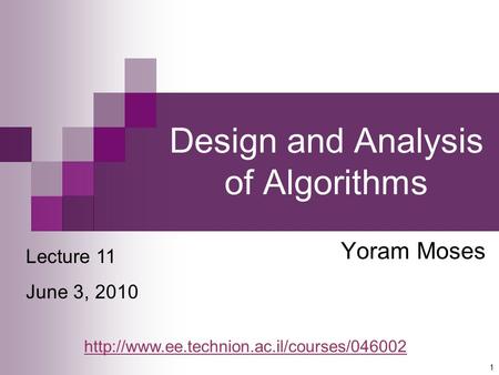 1 Design and Analysis of Algorithms Yoram Moses Lecture 11 June 3, 2010