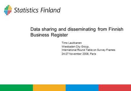 Data sharing and disseminating from Finnish Business Register Timo Laukkanen Wiesbaden City Group, International Round Table on Survey Frames 24-27 November.