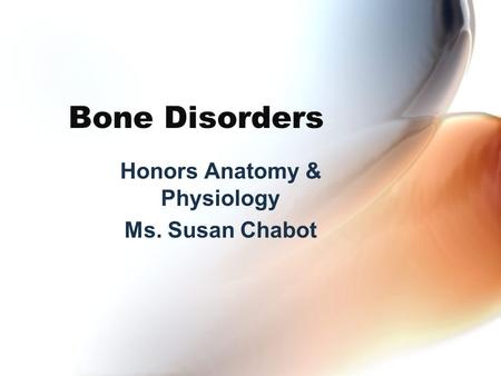 Bone Disorders Honors Anatomy & Physiology Ms. Susan Chabot.