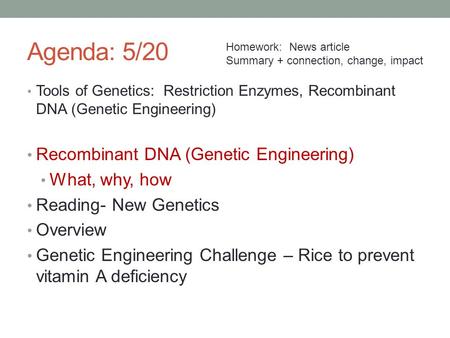 Agenda: 5/20 Tools of Genetics: Restriction Enzymes, Recombinant DNA (Genetic Engineering) Recombinant DNA (Genetic Engineering) What, why, how Reading-