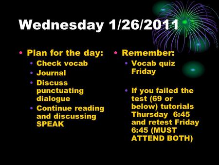 Wednesday 1/26/2011 Plan for the day: Check vocab Journal Discuss punctuating dialogue Continue reading and discussing SPEAK Remember: Vocab quiz Friday.