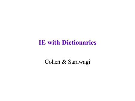 IE with Dictionaries Cohen & Sarawagi. Announcements Current statistics: –days with unscheduled student talks: 2 –students with unscheduled student talks: