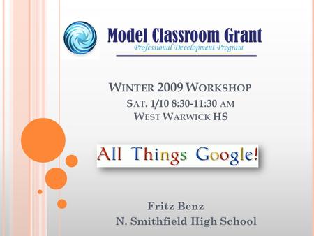 W INTER 2009 W ORKSHOP S AT. 1/10 8:30-11:30 AM W EST W ARWICK HS Fritz Benz N. Smithfield High School.