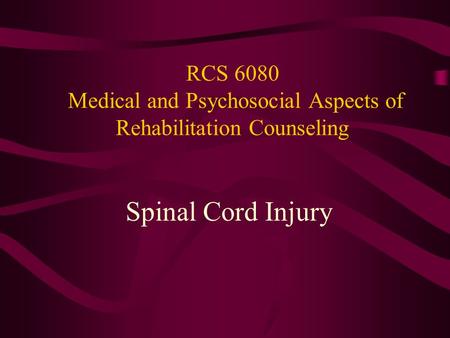 RCS 6080 Medical and Psychosocial Aspects of Rehabilitation Counseling Spinal Cord Injury.