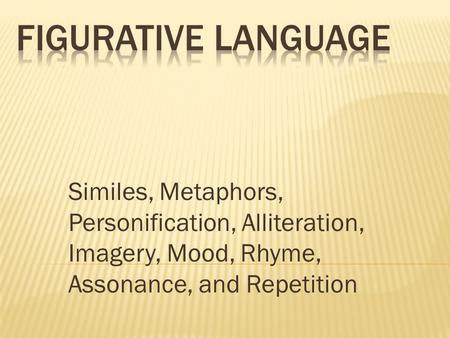 Figurative Language Similes, Metaphors, Personification, Alliteration, Imagery, Mood, Rhyme, Assonance, and Repetition.