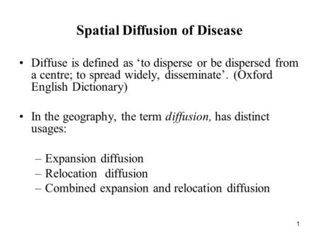 1 Spatial Diffusion of Disease Diffuse is defined as ‘to disperse or be dispersed from a centre; to spread widely, disseminate’. (Oxford English Dictionary)