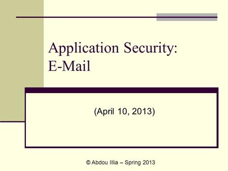 Application Security: E-Mail (April 10, 2013) © Abdou Illia – Spring 2013.