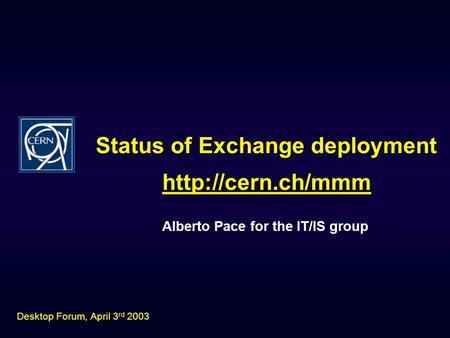 Status of Exchange deployment Alberto Pace for the IT/IS group  Desktop Forum, April 3 rd 2003.