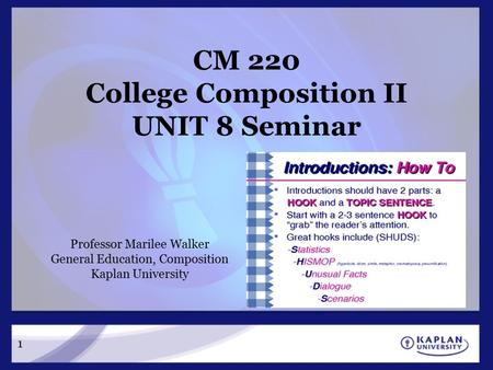 1 CM 220 College Composition II UNIT 8 Seminar Professor Marilee Walker General Education, Composition Kaplan University.