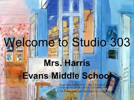 Welcome to Studio 303 Mrs. Harris Evans Middle School Raoul Dufy (French, 1877 – 1953). The Artist’s Studio, 1935. Oil on canvas, 46 7/8 x 58 1/4 (119.1.