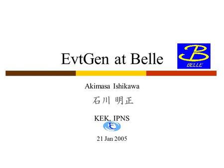 EvtGen at Belle Akimasa Ishikawa KEK, IPNS 21 Jan 2005.