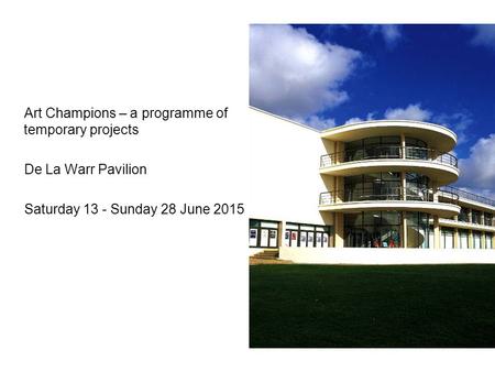 Art Champions – a programme of temporary projects De La Warr Pavilion Saturday 13 - Sunday 28 June 2015.