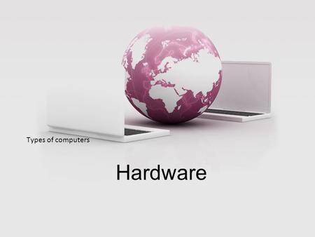 Types of computers Hardware. 8/3/12 Hardware - the tangible, physical parts of the computer which work together to input, process, store and output data.